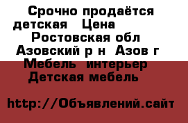 Срочно продаётся детская › Цена ­ 10 000 - Ростовская обл., Азовский р-н, Азов г. Мебель, интерьер » Детская мебель   